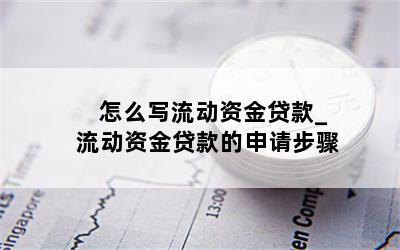 怎么写流动资金贷款_流动资金贷款的申请步骤