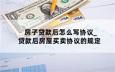 房子贷款后怎么写协议_贷款后房屋买卖协议的规定