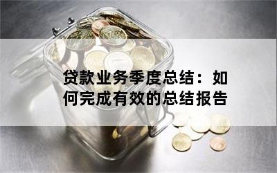 贷款业务季度总结：如何完成有效的总结报告