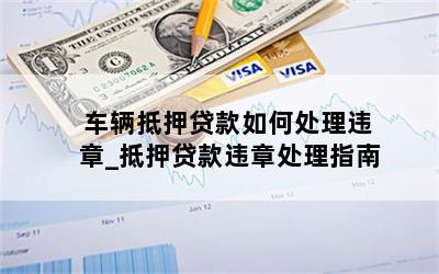 车辆抵押贷款如何处理违章_抵押贷款违章处理指南