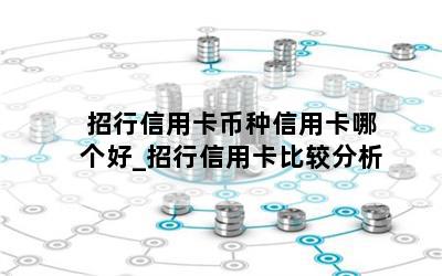  招行信用卡币种信用卡哪个好_招行信用卡比较分析