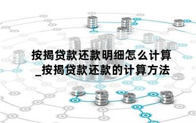按揭贷款还款明细怎么计算_按揭贷款还款的计算方法