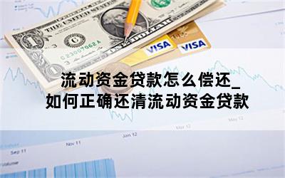 流动资金贷款怎么偿还_如何正确还清流动资金贷款