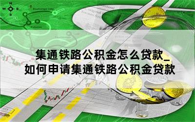 集通铁路公积金怎么贷款_如何申请集通铁路公积金贷款