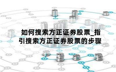 如何搜索方正证券股票_指引搜索方正证券股票的步骤