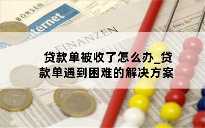 贷款单被收了怎么办_贷款单遇到困难的解决方案