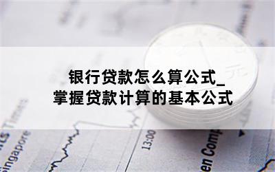 银行贷款怎么算公式_掌握贷款计算的基本公式