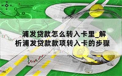 浦发贷款怎么转入卡里_解析浦发贷款款项转入卡的步骤