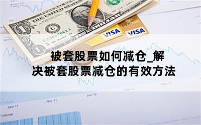  被套股票如何减仓_解决被套股票减仓的有效方法