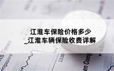  江淮车保险价格多少_江淮车辆保险收费详解