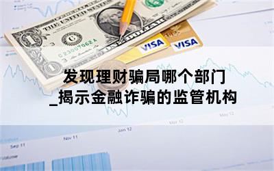  发现理财骗局哪个部门_揭示金融诈骗的监管机构