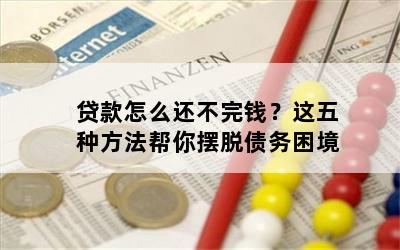 贷款怎么还不完钱？这五种方法帮你摆脱债务困境