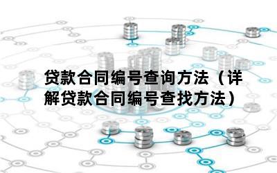 贷款合同编号查询方法（详解贷款合同编号查找方法）