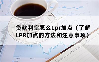 贷款利率怎么Lpr加点（了解LPR加点的方法和注意事项）