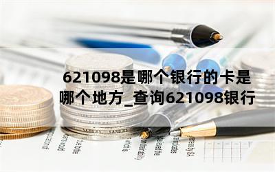  621098是哪个银行的卡是哪个地方_查询621098银行卡的所属地