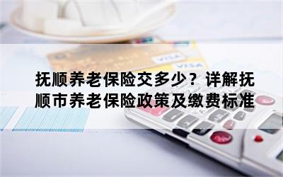 抚顺养老保险交多少？详解抚顺市养老保险政策及缴费标准