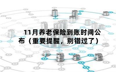 11月养老保险到账时间公布（重要提醒，别错过了）