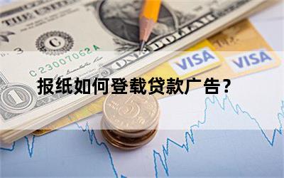 报纸如何登载贷款广告？