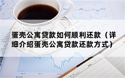 蛋壳公寓贷款如何顺利还款（详细介绍蛋壳公寓贷款还款方式）