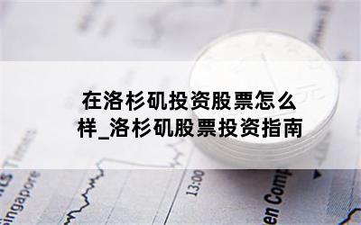 在洛杉矶投资股票怎么样_洛杉矶股票投资指南