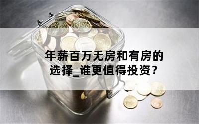 年薪百万无房和有房的选择_谁更值得投资？