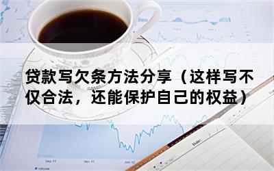 贷款写欠条方法分享（这样写不仅合法，还能保护自己的权益）