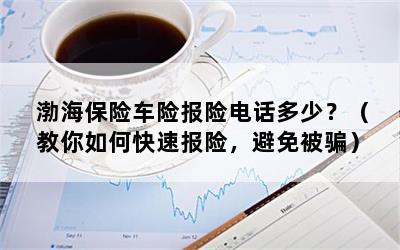 渤海保险车险报险电话多少？（教你如何快速报险，避免被骗）