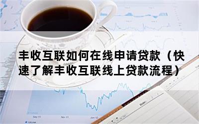 丰收互联如何在线申请贷款（快速了解丰收互联线上贷款流程）