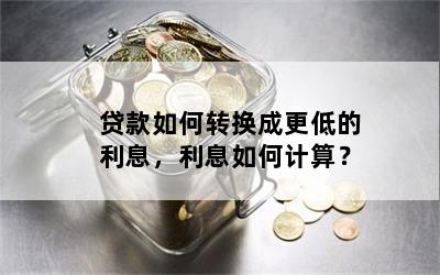 贷款如何转换成更低的利息，利息如何计算？