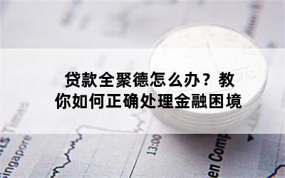 贷款全聚德怎么办？教你如何正确处理金融困境