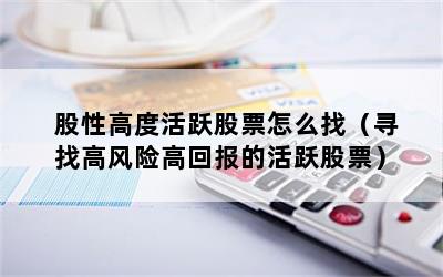 股性高度活跃股票怎么找（寻找高风险高回报的活跃股票）