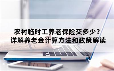 农村临时工养老保险交多少？详解养老金计算方法和政策解读