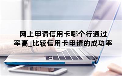  网上申请信用卡哪个行通过率高_比较信用卡申请的成功率