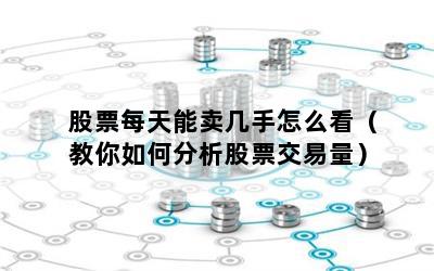股票每天能卖几手怎么看（教你如何分析股票交易量）