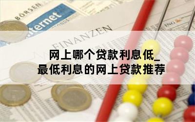  网上哪个贷款利息低_最低利息的网上贷款推荐