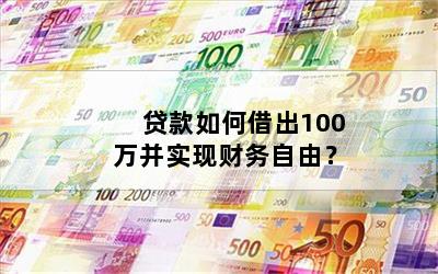 贷款如何借出100万并实现财务自由？