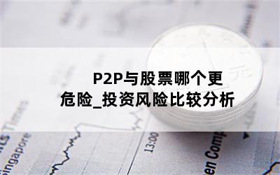  P2P与股票哪个更危险_投资风险比较分析