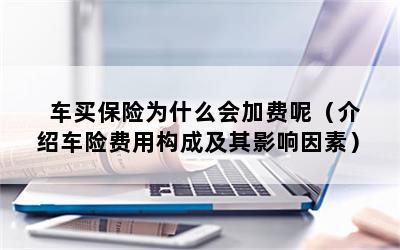 车买保险为什么会加费呢（介绍车险费用构成及其影响因素）