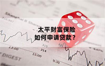 太平财富保险如何申请贷款？