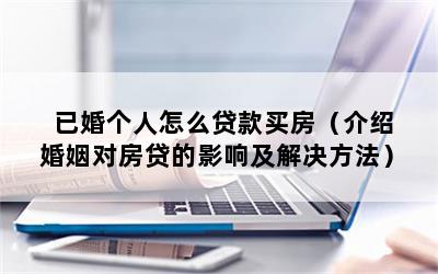 已婚个人怎么贷款买房（介绍婚姻对房贷的影响及解决方法）