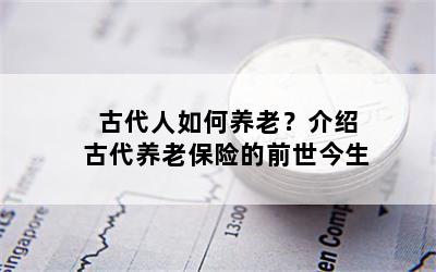 古代人如何养老？介绍古代养老保险的前世今生