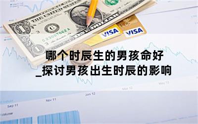  哪个时辰生的男孩命好_探讨男孩出生时辰的影响