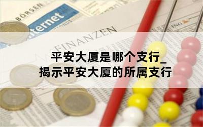  平安大厦是哪个支行_揭示平安大厦的所属支行