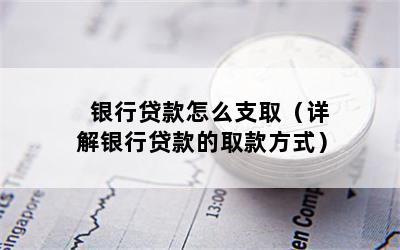 银行贷款怎么支取（详解银行贷款的取款方式）