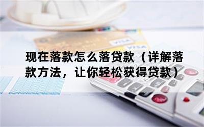 现在落款怎么落贷款（详解落款方法，让你轻松获得贷款）