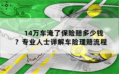 14万车淹了保险赔多少钱？专业人士详解车险理赔流程