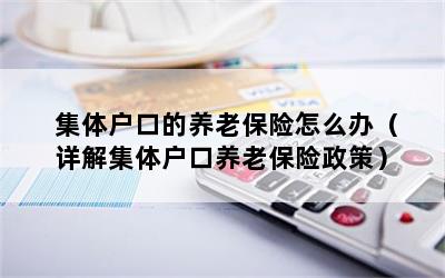 集体户口的养老保险怎么办（详解集体户口养老保险政策）