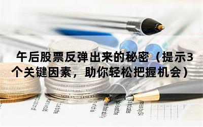午后股票反弹出来的秘密（提示3个关键因素，助你轻松把握机会）
