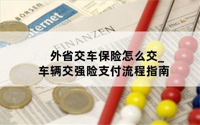  外省交车保险怎么交_车辆交强险支付流程指南