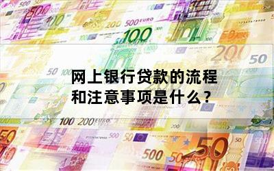 网上银行贷款的流程和注意事项是什么？